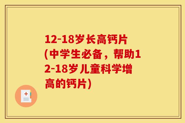 12-18岁长高钙片(中学生必备，帮助12-18岁儿童科学增高的钙片)