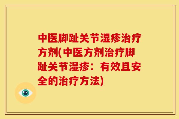 中医脚趾关节湿疹治疗方剂(中医方剂治疗脚趾关节湿疹：有效且安全的治疗方法)
