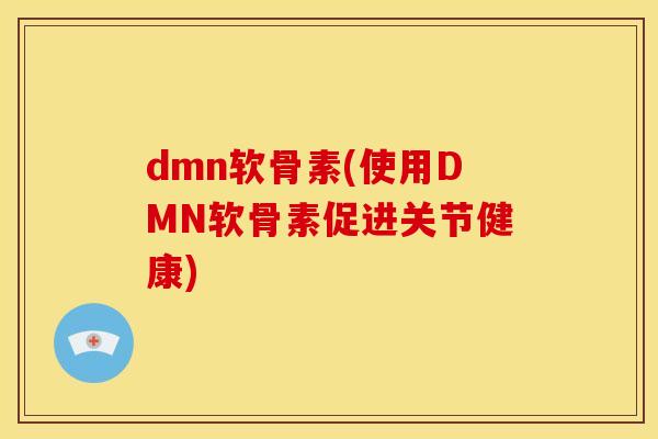 dmn软骨素(使用DMN软骨素促进关节健康)