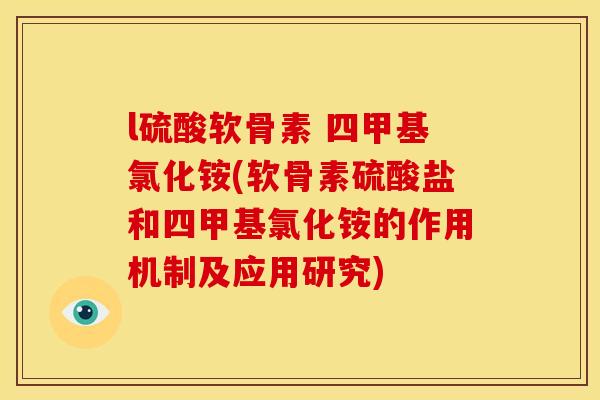 l硫酸软骨素 四甲基氯化铵(软骨素硫酸盐和四甲基氯化铵的作用机制及应用研究)