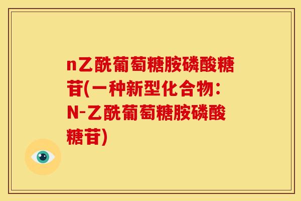 n乙酰葡萄糖胺磷酸糖苷(一种新型化合物：N-乙酰葡萄糖胺磷酸糖苷)