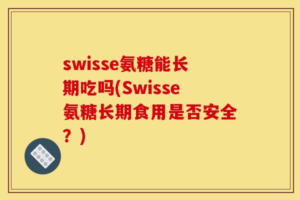 swisse氨糖能长期吃吗(Swisse氨糖长期食用是否安全？)