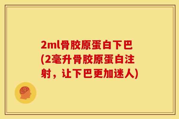 2ml骨胶原蛋白下巴(2毫升骨胶原蛋白注射，让下巴更加迷人)