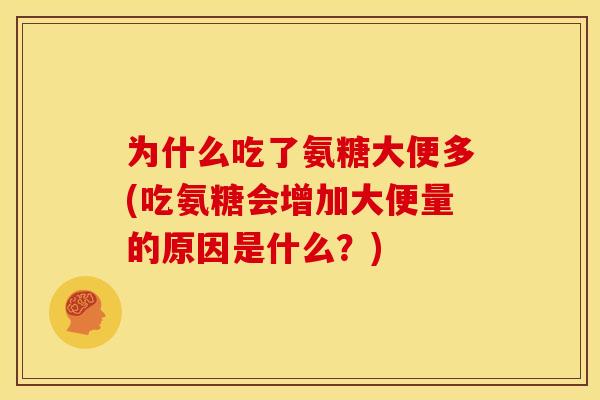 为什么吃了氨糖大便多(吃氨糖会增加大便量的原因是什么？)