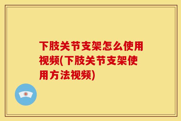 下肢关节支架怎么使用视频(下肢关节支架使用方法视频)