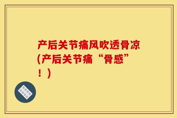 产后关节痛风吹透骨凉(产后关节痛“骨感”！)