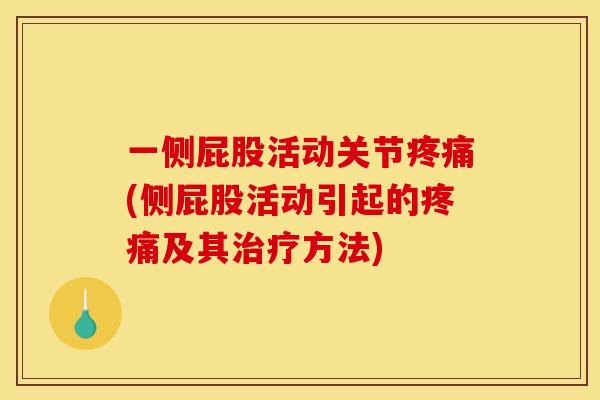 一侧屁股活动关节疼痛(侧屁股活动引起的疼痛及其治疗方法)