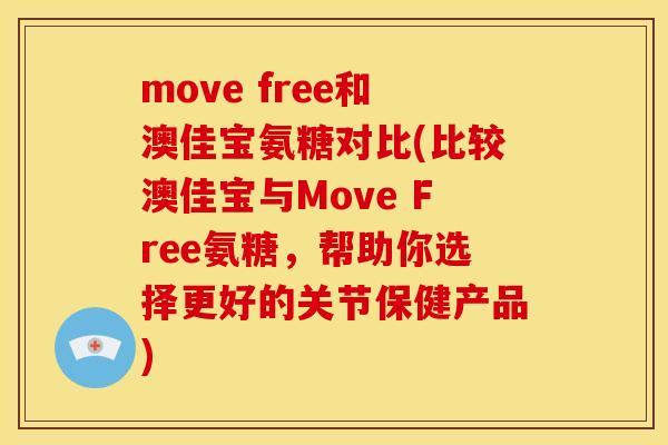 move free和澳佳宝氨糖对比(比较澳佳宝与Move Free氨糖，帮助你选择更好的关节保健产品)