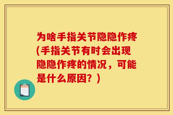 为啥手指关节隐隐作疼(手指关节有时会出现隐隐作疼的情况，可能是什么原因？)