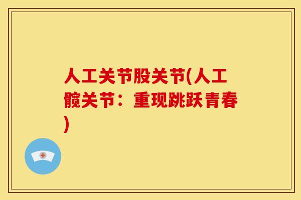 人工关节股关节(人工髋关节：重现跳跃青春)