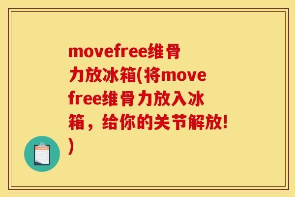 movefree维骨力放冰箱(将movefree维骨力放入冰箱，给你的关节解放!)