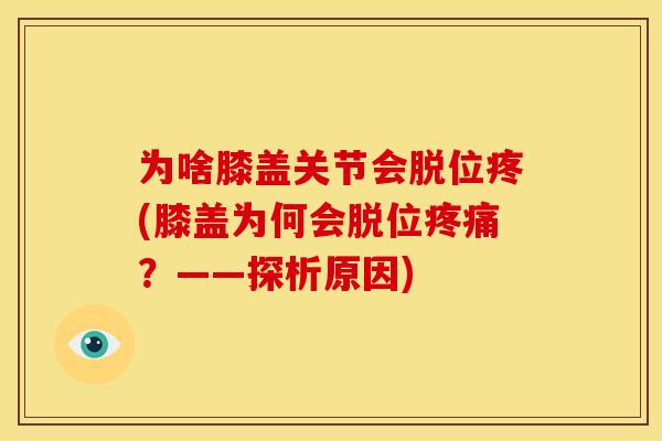 为啥膝盖关节会脱位疼(膝盖为何会脱位疼痛？——探析原因)
