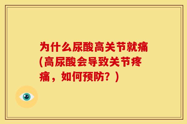 为什么尿酸高关节就痛(高尿酸会导致关节疼痛，如何预防？)