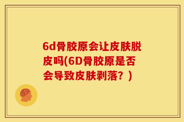 6d骨胶原会让皮肤脱皮吗(6D骨胶原是否会导致皮肤剥落？)