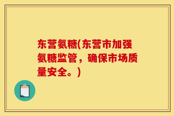 东营氨糖(东营市加强氨糖监管，确保市场质量安全。)