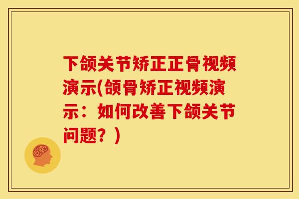 下颌关节矫正正骨视频演示(颌骨矫正视频演示：如何改善下颌关节问题？)