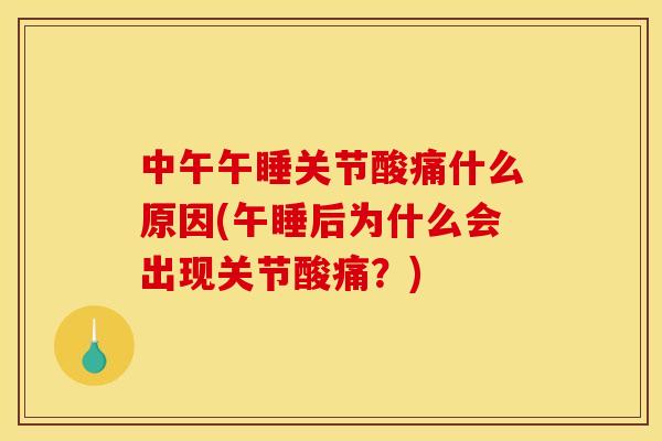 中午午睡关节酸痛什么原因(午睡后为什么会出现关节酸痛？)