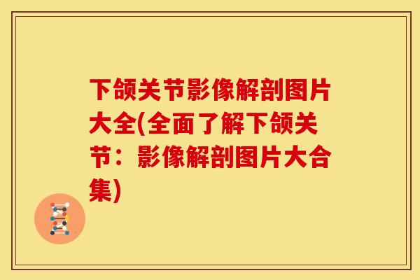 下颌关节影像解剖图片大全(全面了解下颌关节：影像解剖图片大合集)