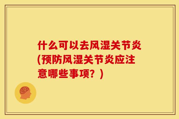 什么可以去风湿关节炎(预防风湿关节炎应注意哪些事项？)