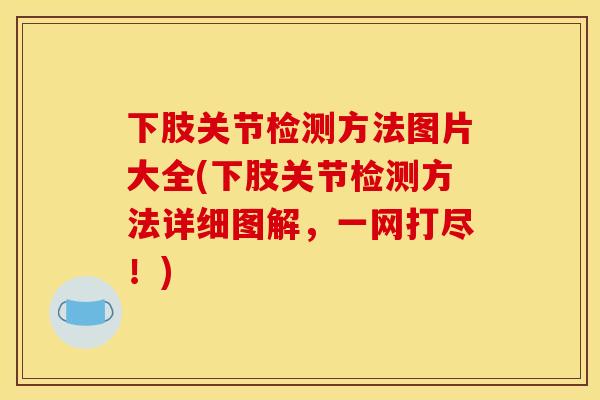 下肢关节检测方法图片大全(下肢关节检测方法详细图解，一网打尽！)