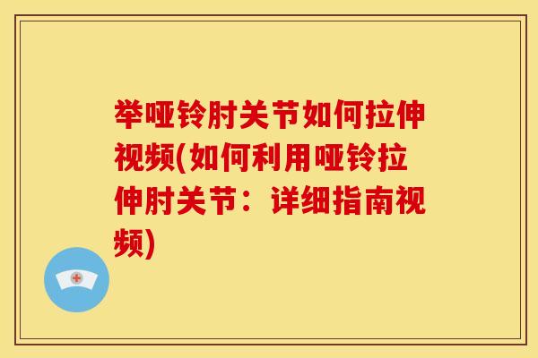 举哑铃肘关节如何拉伸视频(如何利用哑铃拉伸肘关节：详细指南视频)