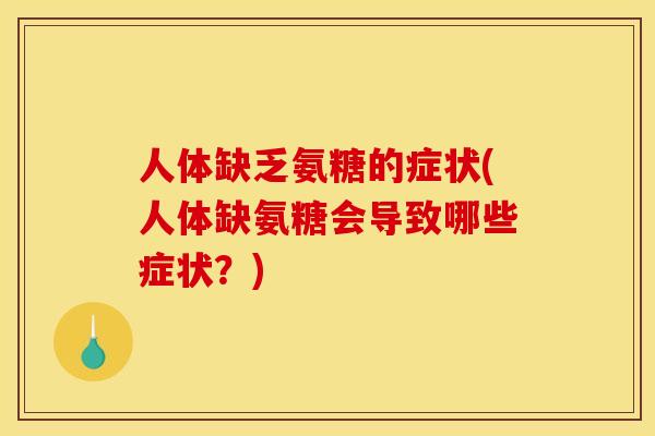 人体缺乏氨糖的症状(人体缺氨糖会导致哪些症状？)