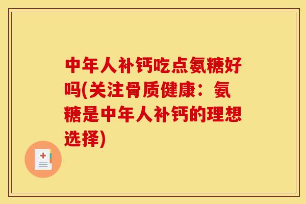 中年人补钙吃点氨糖好吗(关注骨质健康：氨糖是中年人补钙的理想选择)