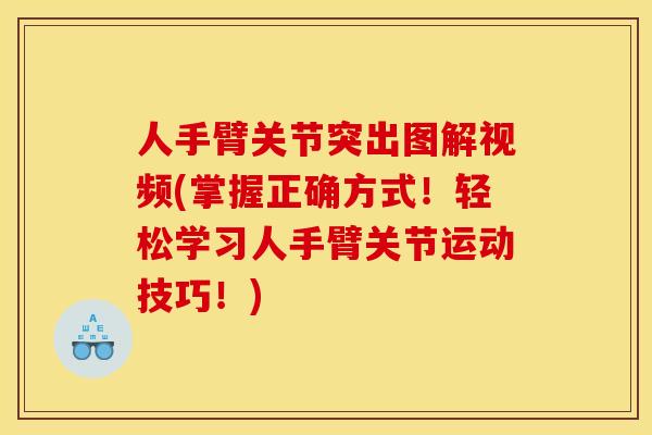 人手臂关节突出图解视频(掌握正确方式！轻松学习人手臂关节运动技巧！)