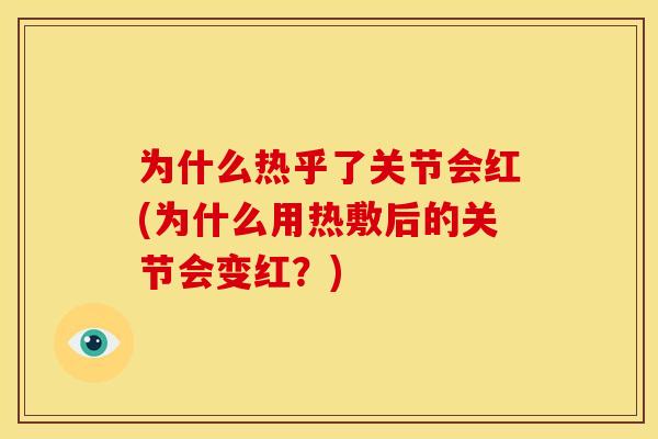 为什么热乎了关节会红(为什么用热敷后的关节会变红？)