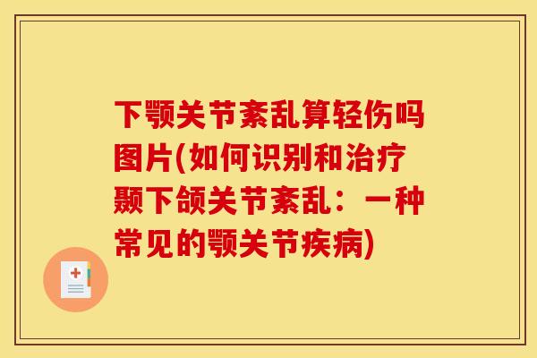 下颚关节紊乱算轻伤吗图片(如何识别和治疗颞下颌关节紊乱：一种常见的颚关节疾病)