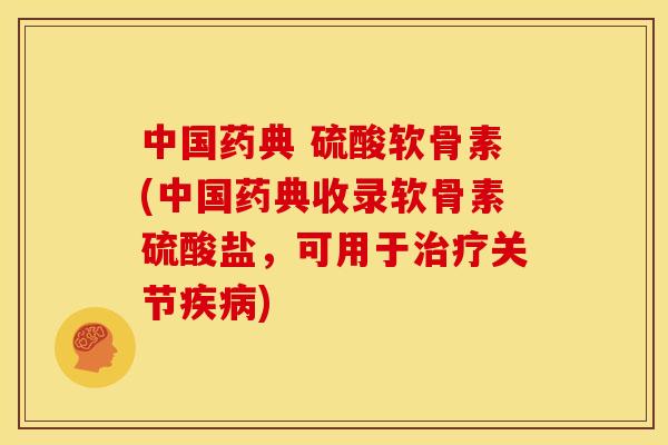中国药典 硫酸软骨素(中国药典收录软骨素硫酸盐，可用于治疗关节疾病)