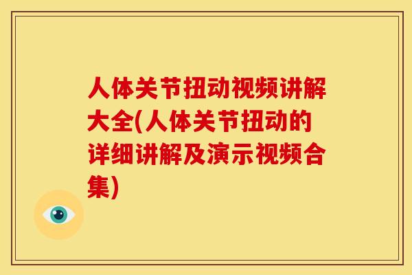 人体关节扭动视频讲解大全(人体关节扭动的详细讲解及演示视频合集)