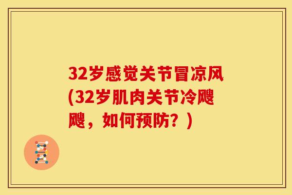 32岁感觉关节冒凉风(32岁肌肉关节冷飕飕，如何预防？)
