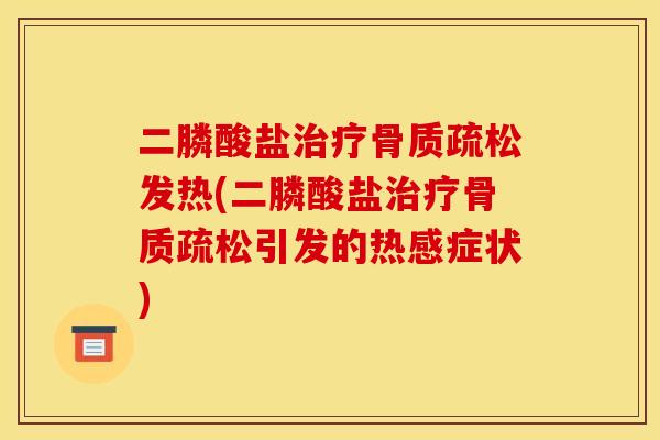 二膦酸盐治疗骨质疏松发热(二膦酸盐治疗骨质疏松引发的热感症状)