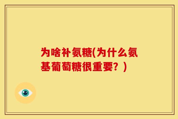 为啥补氨糖(为什么氨基葡萄糖很重要？)