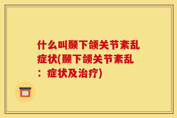 什么叫颞下颌关节紊乱症状(颞下颌关节紊乱：症状及治疗)