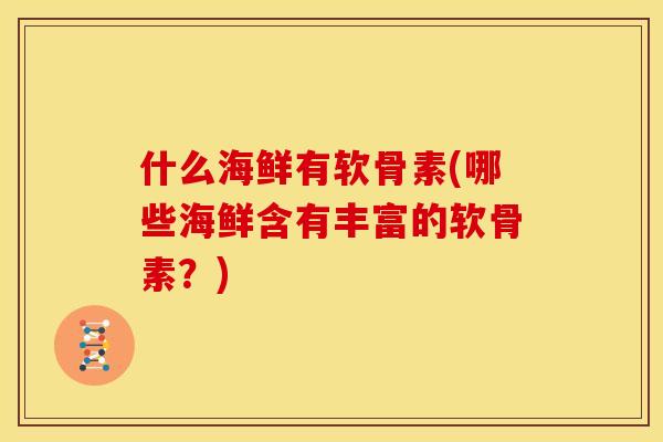 什么海鲜有软骨素(哪些海鲜含有丰富的软骨素？)