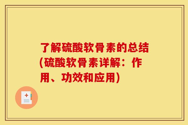 了解硫酸软骨素的总结(硫酸软骨素详解：作用、功效和应用)