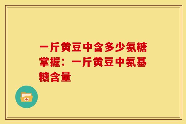 一斤黄豆中含多少氨糖掌握：一斤黄豆中氨基糖含量
