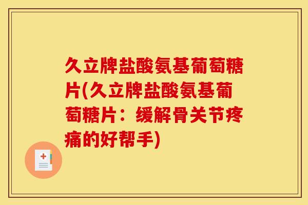 久立牌盐酸氨基葡萄糖片(久立牌盐酸氨基葡萄糖片：缓解骨关节疼痛的好帮手)
