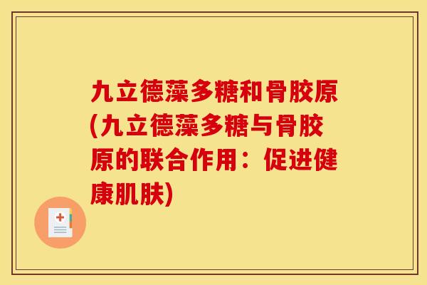 九立德藻多糖和骨胶原(九立德藻多糖与骨胶原的联合作用：促进健康肌肤)
