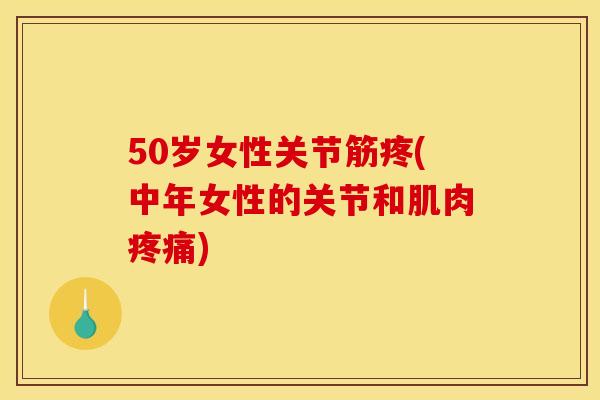 50岁女性关节筋疼(中年女性的关节和肌肉疼痛)