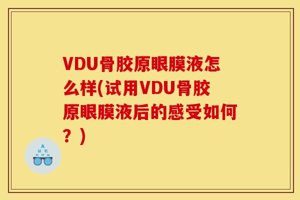 VDU骨胶原眼膜液怎么样(试用VDU骨胶原眼膜液后的感受如何？)