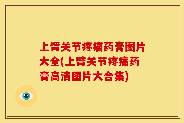 上臂关节疼痛药膏图片大全(上臂关节疼痛药膏高清图片大合集)