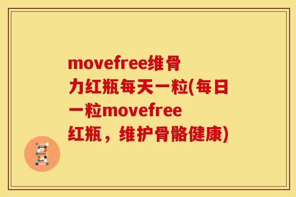 movefree维骨力红瓶每天一粒(每日一粒movefree红瓶，维护骨骼健康)