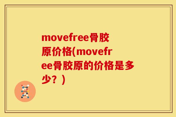 movefree骨胶原价格(movefree骨胶原的价格是多少？)