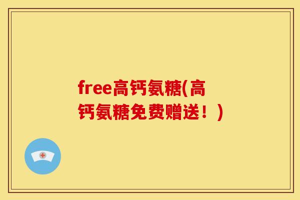free高钙氨糖(高钙氨糖免费赠送！)