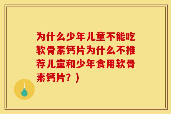为什么少年儿童不能吃软骨素钙片为什么不推荐儿童和少年食用软骨素钙片？)