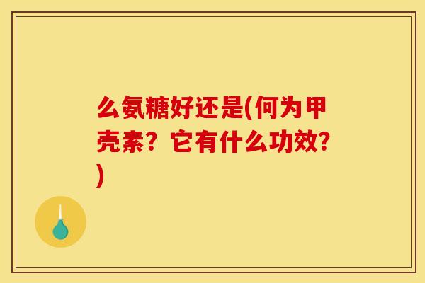 么氨糖好还是(何为甲壳素？它有什么功效？)