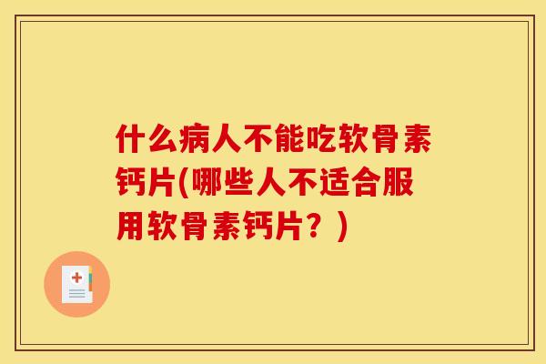 什么病人不能吃软骨素钙片(哪些人不适合服用软骨素钙片？)